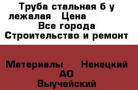 Труба стальная,б/у лежалая › Цена ­ 15 000 - Все города Строительство и ремонт » Материалы   . Ненецкий АО,Выучейский п.